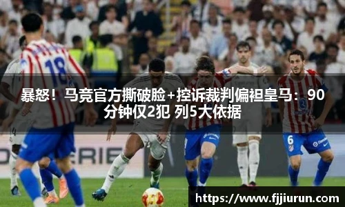 暴怒！马竞官方撕破脸+控诉裁判偏袒皇马：90分钟仅2犯 列5大依据