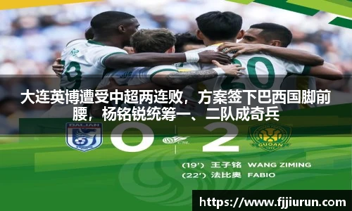 大连英博遭受中超两连败，方案签下巴西国脚前腰，杨铭锐统筹一、二队成奇兵