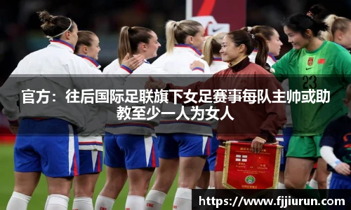 官方：往后国际足联旗下女足赛事每队主帅或助教至少一人为女人