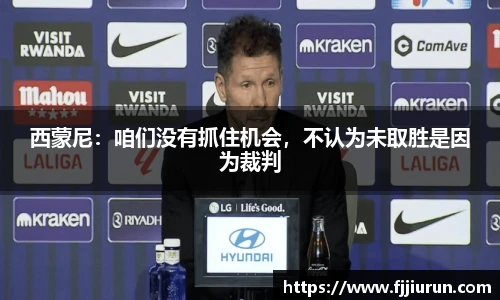 西蒙尼：咱们没有抓住机会，不认为未取胜是因为裁判