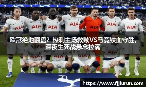 欧冠绝地翻盘？热刺主场救赎VS马竞铁血守胜，深夜生死战悬念拉满